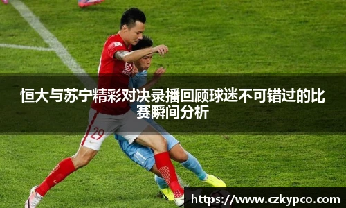 恒大与苏宁精彩对决录播回顾球迷不可错过的比赛瞬间分析