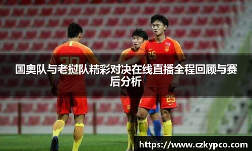 国奥队与老挝队精彩对决在线直播全程回顾与赛后分析