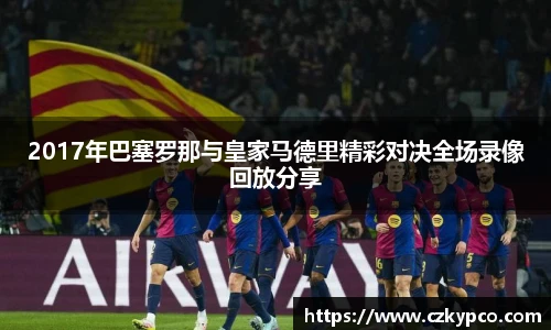 2017年巴塞罗那与皇家马德里精彩对决全场录像回放分享