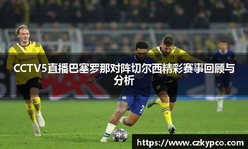 CCTV5直播巴塞罗那对阵切尔西精彩赛事回顾与分析